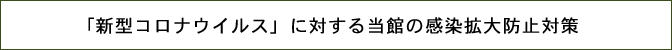 「新型コロナウイルス」に対する当館の感染拡大防止対策