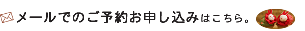 メールでのご予約お申し込みはこちら。